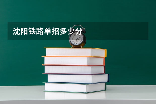 沈阳铁路单招多少分