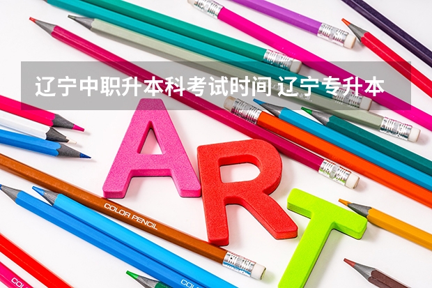 辽宁中职升本科考试时间 辽宁专升本考试时间具体