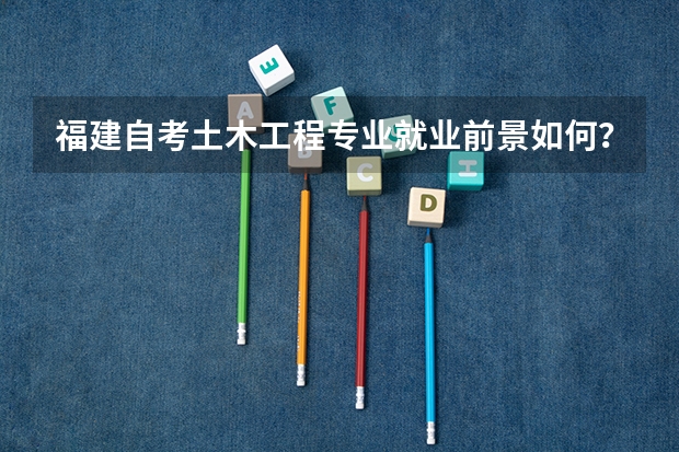 福建自考土木工程专业就业前景如何？