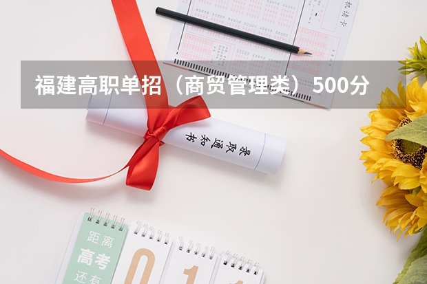 福建高职单招(商贸管理类)500分整可以报什么学校?谢谢。。。