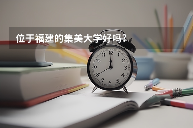 位于福建的集美大学好吗?