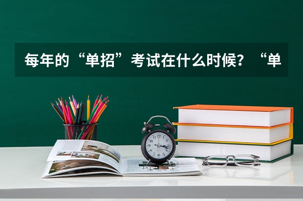 每年的“单招”考试在什么时候？“单招”有何优势？