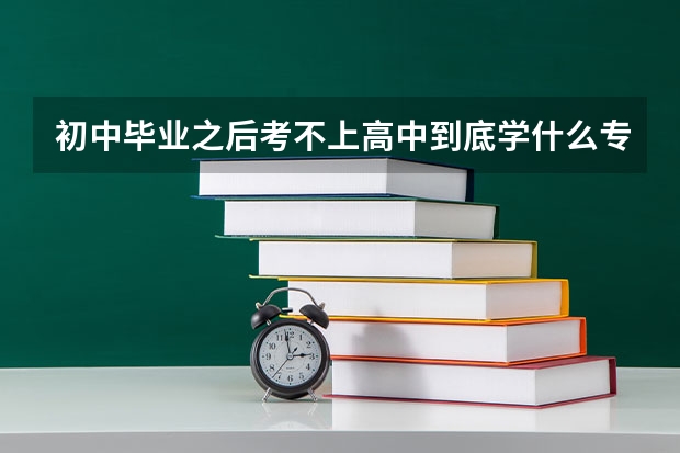 初中毕业之后考不上高中到底学什么专业比较好呢