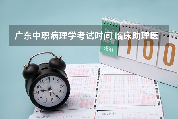 广东中职病理学考试时间 临床助理医师考试经验之病理学的考试特点及学习方法