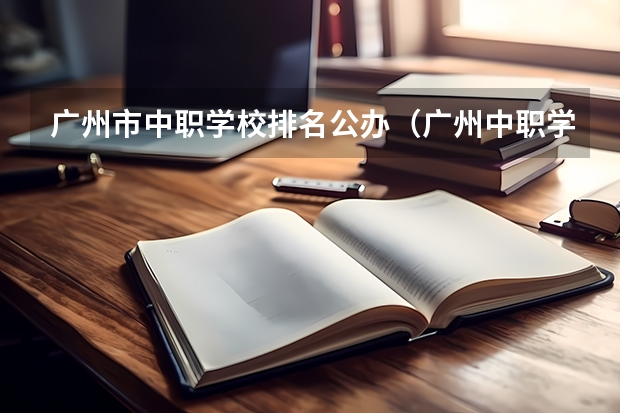 广州市中职学校排名公办（广州中职学校排名榜）