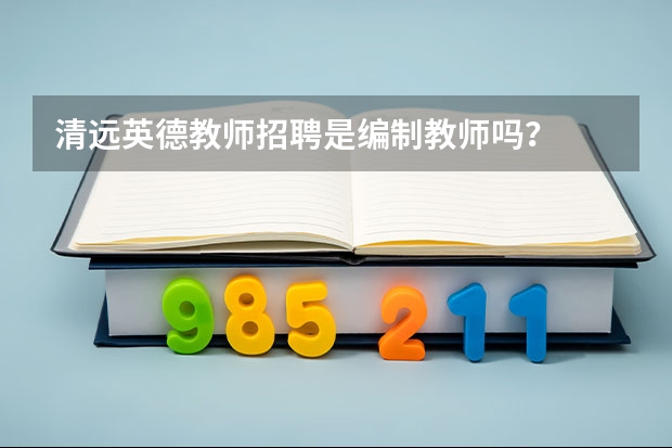 清远英德教师招聘是编制教师吗?