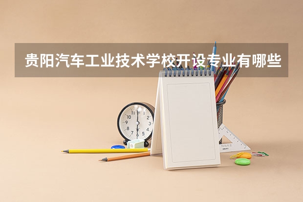 贵阳汽车工业技术学校开设专业有哪些（专业招多少人） 