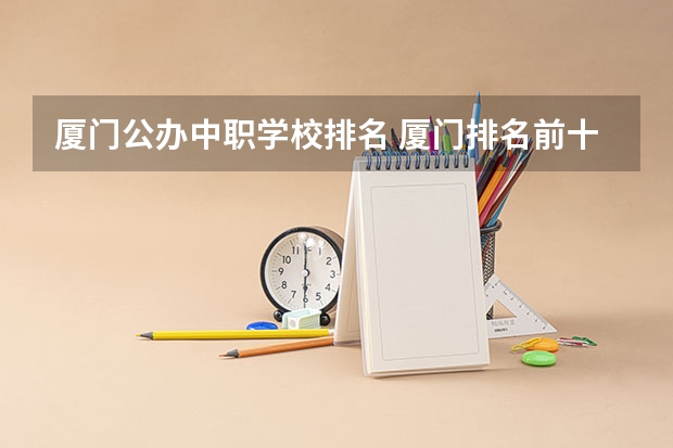 厦门公办中职学校排名 厦门排名前十的公办中专