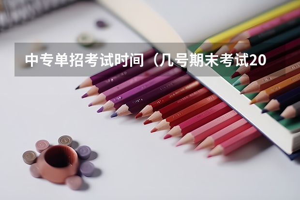 中专单招考试时间(几号期末考试2023下学期)