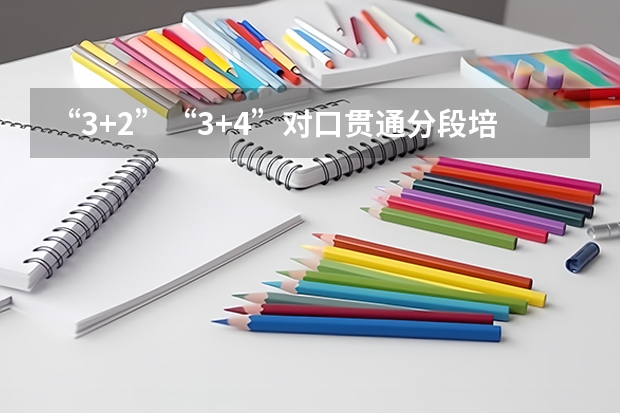 “3+2”“3+4”对口贯通分段培养转段计划 是什么意思,针对大专在校生吗?