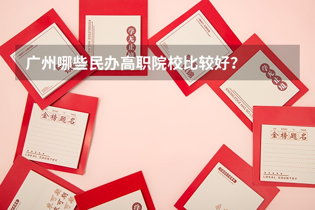 广州哪些民办高职院校比较好?