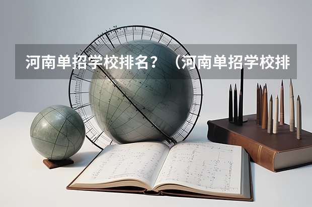 河南单招学校排名？（河南单招学校排名及分数线）