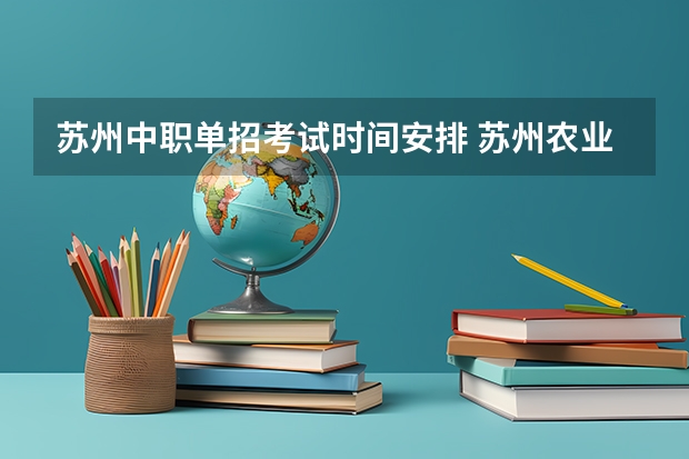 苏州中职单招考试时间安排 苏州农业职业技术学院单招要求