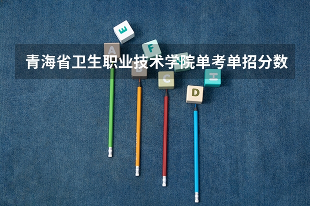 青海省卫生职业技术学院单考单招分数线今年的分数线是多少?