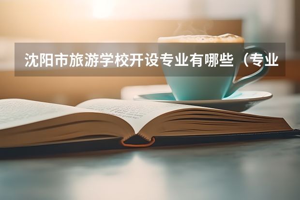 沈阳市旅游学校开设专业有哪些（专业招多少人） 