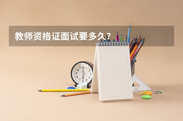 教师资格证面试要多久？