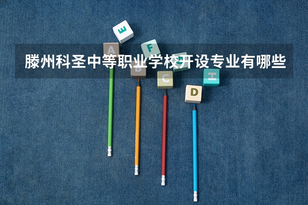 滕州科圣中等职业学校开设专业有哪些（专业招多少人） 