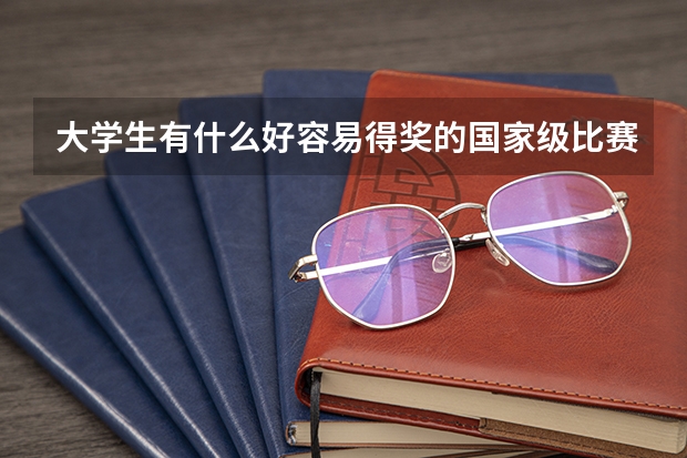 大学生有什么好容易得奖的国家级比赛吗?