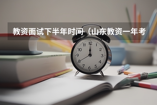 教资面试下半年时间（山东教资一年考几次）