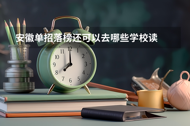 安徽单招落榜还可以去哪些学校读