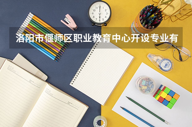 洛阳市偃师区职业教育中心开设专业有哪些（专业招多少人） 