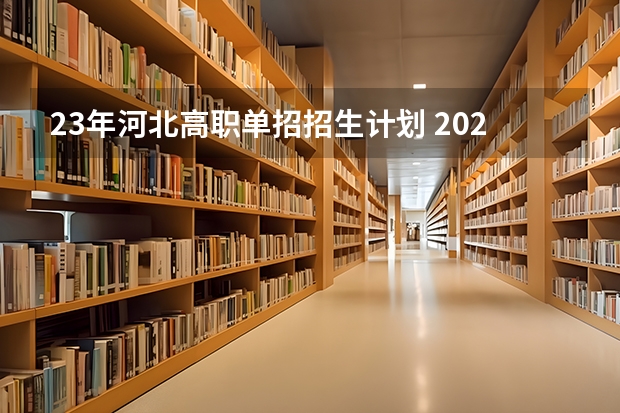23年河北高职单招招生计划 2023年河北单招填报志愿时间