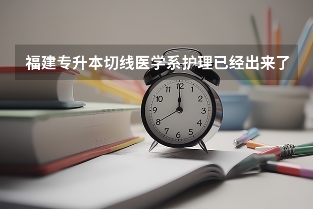 福建专升本切线医学系护理已经出来了,再过几天还会有切分吗?再切分以上能考上吗? 录取结果能出来吗