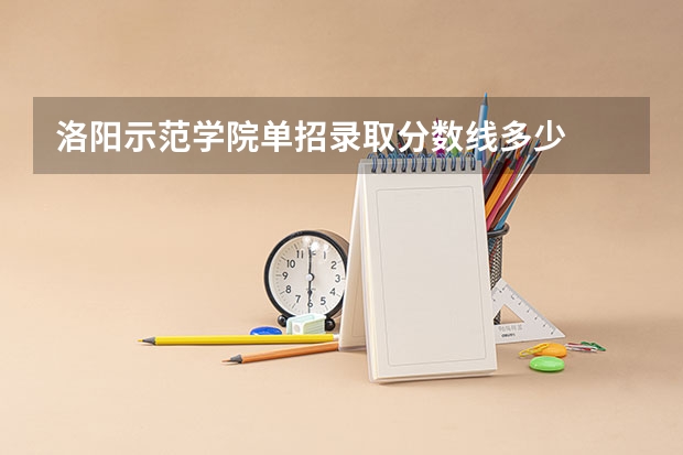 洛阳示范学院单招录取分数线多少