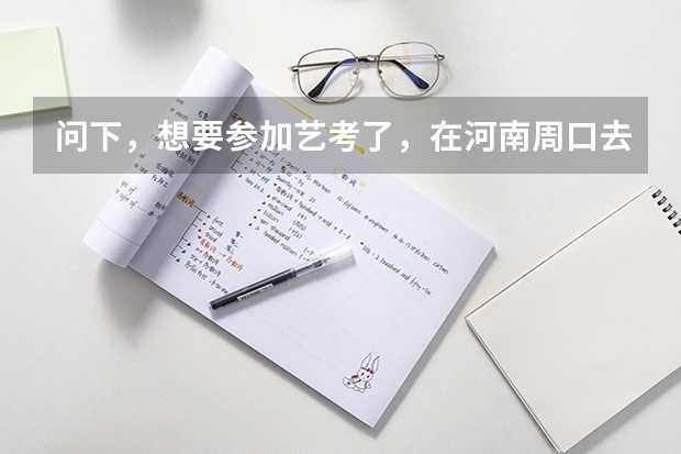 问下,想要参加艺考了,在河南周口去哪里培训好呢?