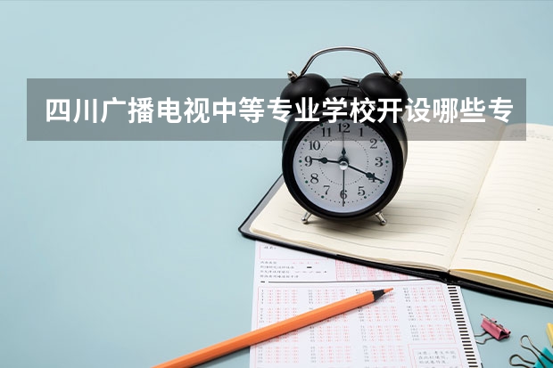四川广播电视中等专业学校开设哪些专业  面向哪些职业就业