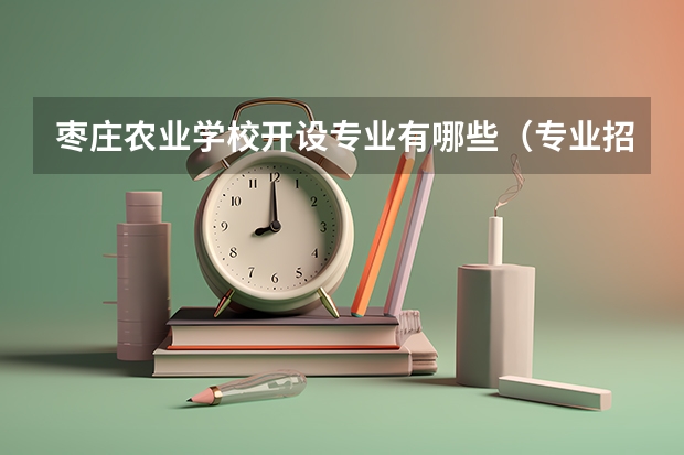 枣庄农业学校开设专业有哪些（专业招多少人） 