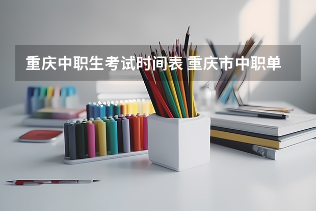 重庆中职生考试时间表 重庆市中职单招考试时间