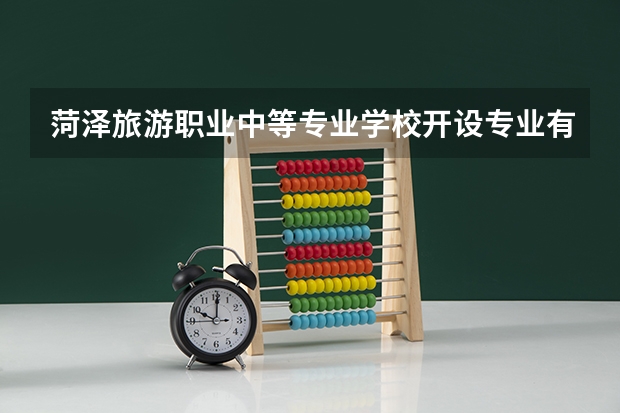 菏泽旅游职业中等专业学校开设专业有哪些（专业招多少人） 