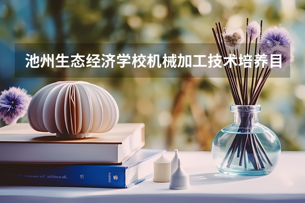 池州生态经济学校机械加工技术培养目标定位（证书介绍）