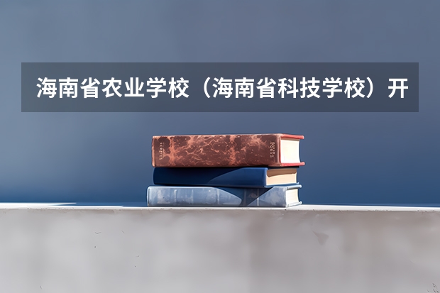 海南省农业学校（海南省科技学校）开设专业有哪些（专业招多少人） 