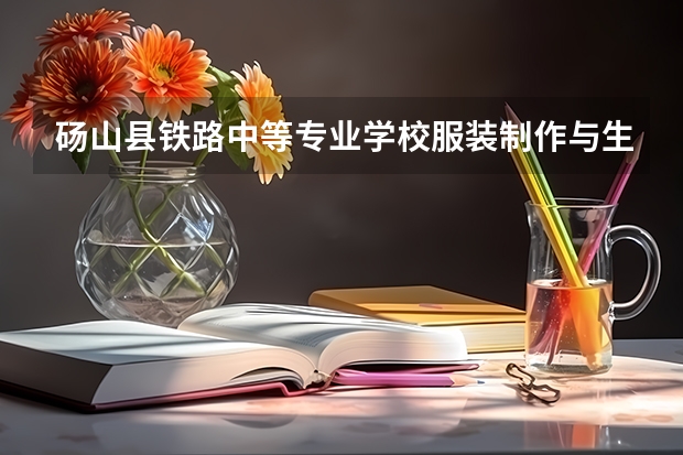 砀山县铁路中等专业学校服装制作与生产管理需要学哪些课程（专业能力要求）