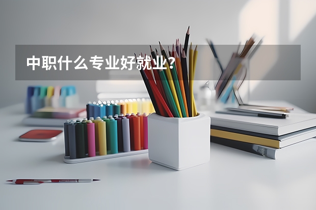 中职什么专业好就业?