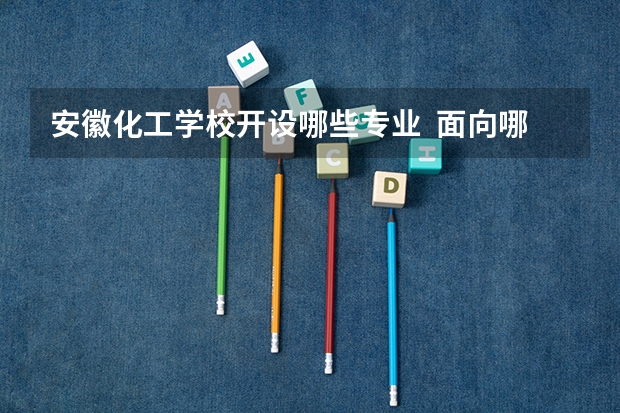 安徽化工学校开设哪些专业  面向哪些职业就业