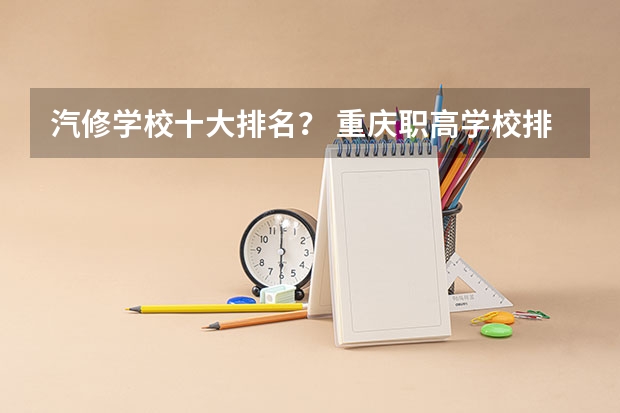 汽修学校十大排名? 重庆职高学校排名前十