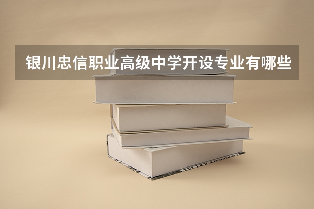 银川忠信职业高级中学开设专业有哪些（专业招多少人） 