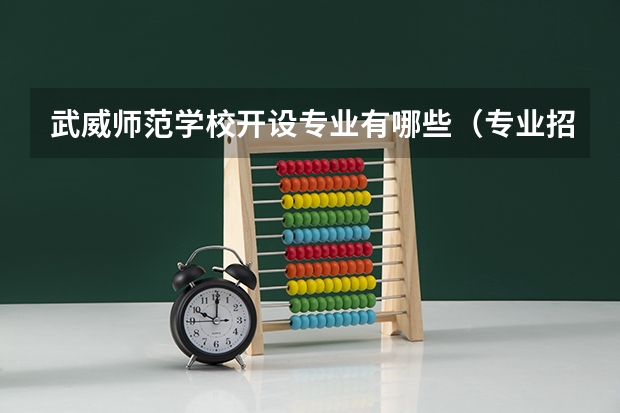 武威师范学校开设专业有哪些（专业招多少人） 