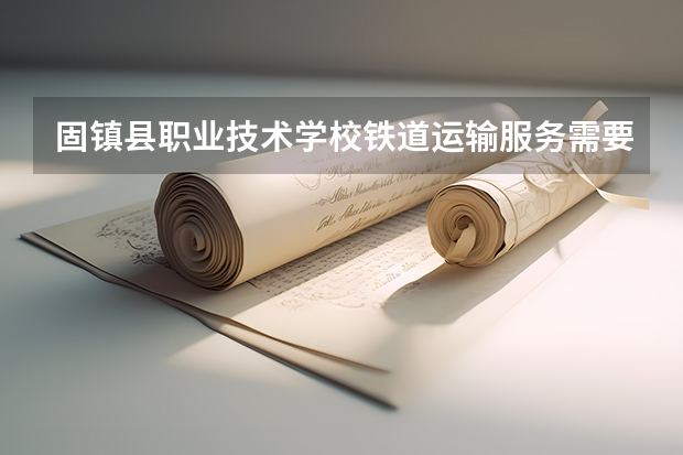 固镇县职业技术学校铁道运输服务需要学哪些课程（专业能力要求）