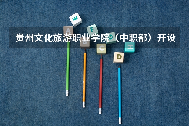 贵州文化旅游职业学院（中职部）开设专业有哪些（专业招多少人） 