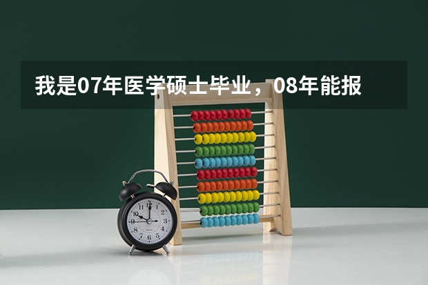 我是07年医学硕士毕业,08年能报名考中职么?什么时间报名啊?