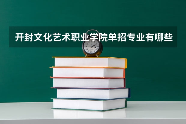 开封文化艺术职业学院单招专业有哪些