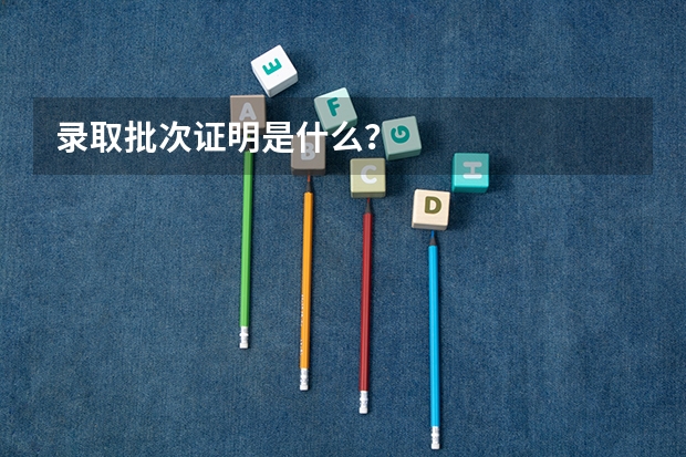 录取批次证明是什么？