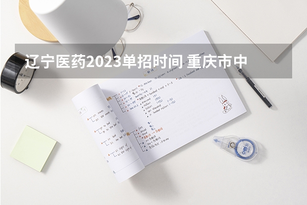 辽宁医药2023单招时间 重庆市中职单招考试时间