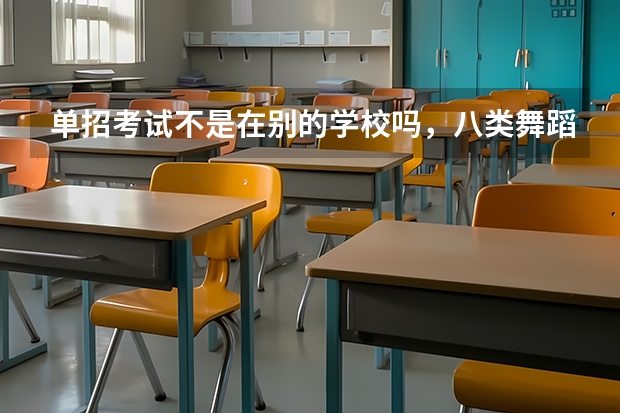 单招考试不是在别的学校吗,八类舞蹈考试可以弃考直接走吗?