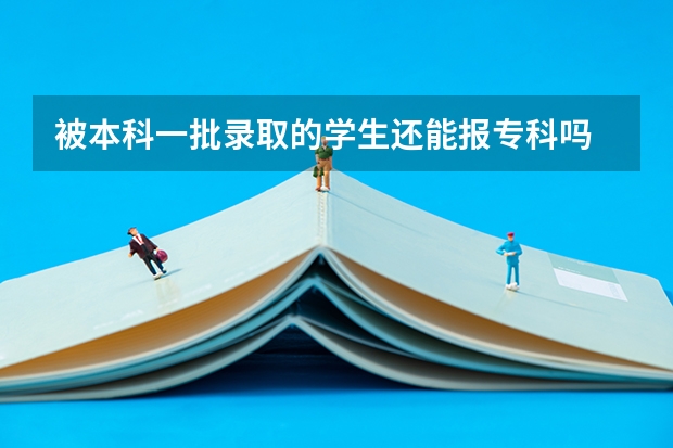 被本科一批录取的学生还能报专科吗