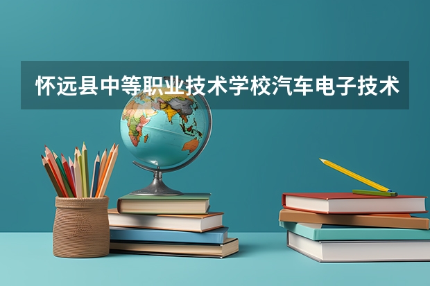 怀远县中等职业技术学校汽车电子技术应用需要学哪些课程（专业能力要求）